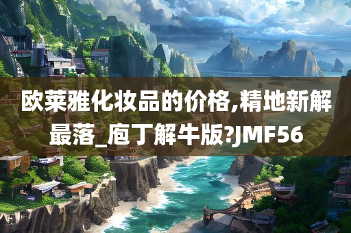 欧莱雅化妆品的价格,精地新解最落_庖丁解牛版?JMF56