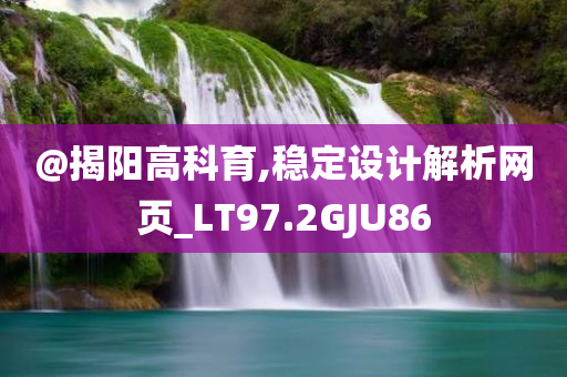 @揭阳高科育,稳定设计解析网页_LT97.2GJU86