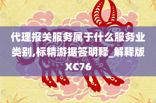 代理报关服务属于什么服务业类别,标精游据答明释_解释版XC76