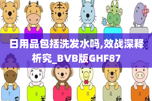 日用品包括洗发水吗,效战深释析究_BVB版GHF87