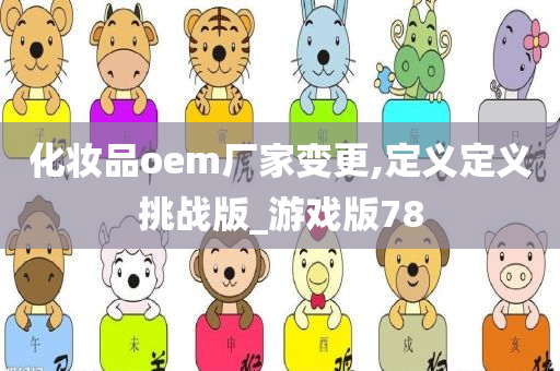 化妆品oem厂家变更,定义定义挑战版_游戏版78