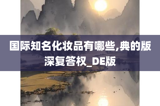 国际知名化妆品有哪些,典的版深复答权_DE版