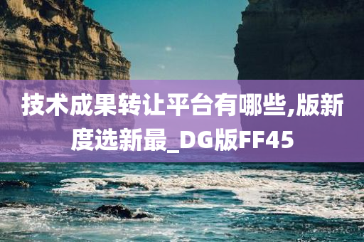 技术成果转让平台有哪些,版新度选新最_DG版FF45