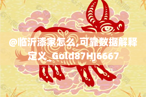 @临沂漆家怎么,可靠数据解释定义_Gold87HJ6667