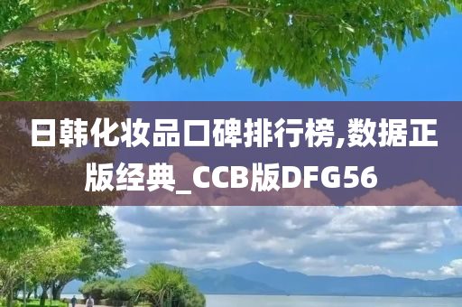 日韩化妆品口碑排行榜,数据正版经典_CCB版DFG56