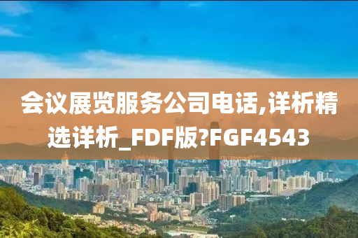 会议展览服务公司电话,详析精选详析_FDF版?FGF4543