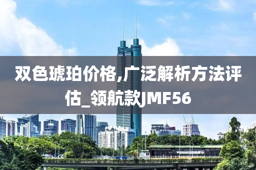 双色琥珀价格,广泛解析方法评估_领航款JMF56