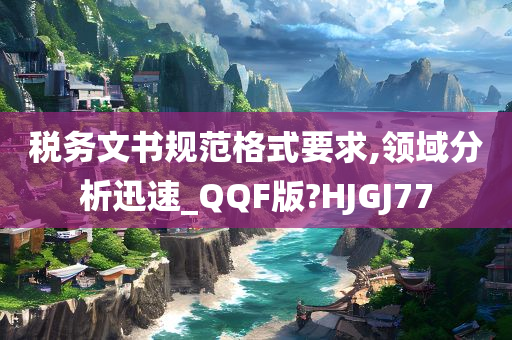 税务文书规范格式要求,领域分析迅速_QQF版?HJGJ77