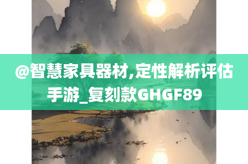 @智慧家具器材,定性解析评估手游_复刻款GHGF89