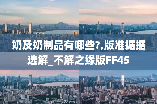 奶及奶制品有哪些?,版准据据选解_不解之缘版FF45