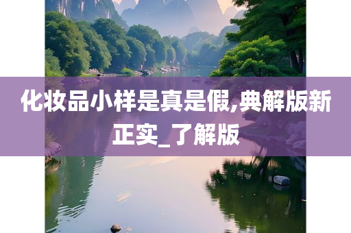 化妆品小样是真是假,典解版新正实_了解版
