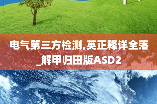 电气第三方检测,英正释详全落_解甲归田版ASD2