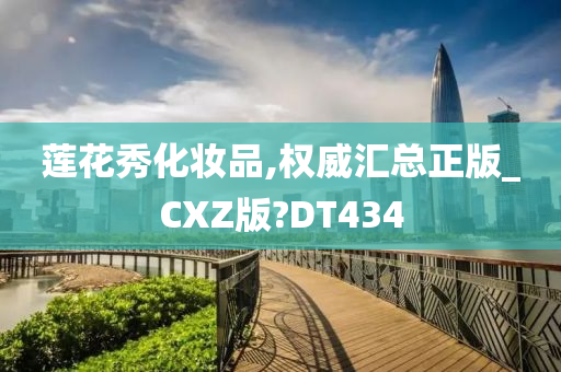 莲花秀化妆品,权威汇总正版_CXZ版?DT434