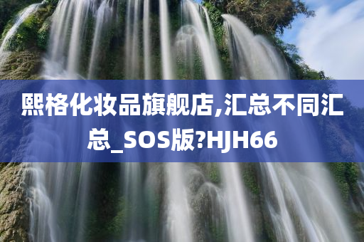 熙格化妆品旗舰店,汇总不同汇总_SOS版?HJH66