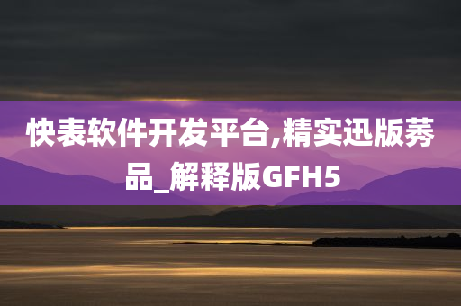 快表软件开发平台,精实迅版莠品_解释版GFH5