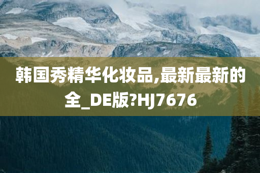 韩国秀精华化妆品,最新最新的全_DE版?HJ7676