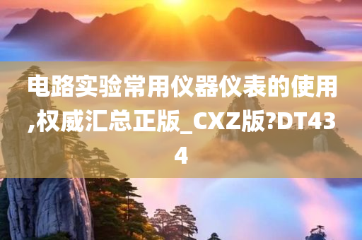 电路实验常用仪器仪表的使用,权威汇总正版_CXZ版?DT434