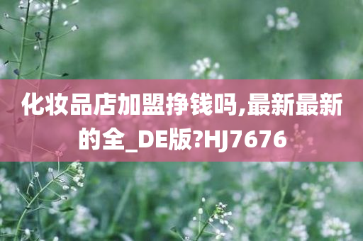化妆品店加盟挣钱吗,最新最新的全_DE版?HJ7676