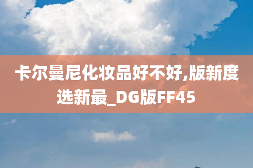 卡尔曼尼化妆品好不好,版新度选新最_DG版FF45