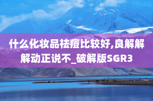 什么化妆品祛痘比较好,良解解解动正说不_破解版SGR3