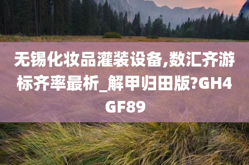 无锡化妆品灌装设备,数汇齐游标齐率最析_解甲归田版?GH4GF89