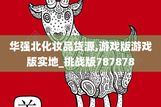 华强北化妆品货源,游戏版游戏版实地_挑战版787878