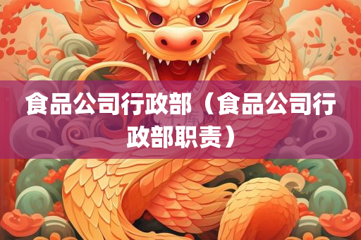 食品公司行政部（食品公司行政部职责）