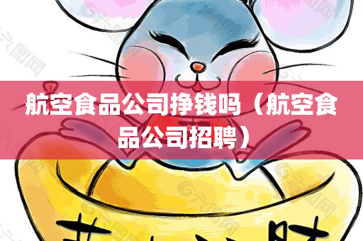 航空食品公司挣钱吗（航空食品公司招聘）