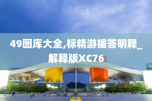 49图库大全,标精游据答明释_解释版XC76