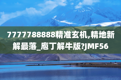 7777788888精准玄机,精地新解最落_庖丁解牛版?JMF56