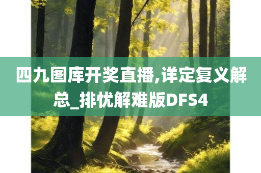 四九图库开奖直播,详定复义解总_排忧解难版DFS4