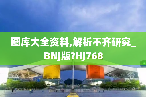 图库大全资料,解析不齐研究_BNJ版?HJ768