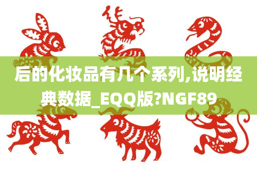 后的化妆品有几个系列,说明经典数据_EQQ版?NGF89