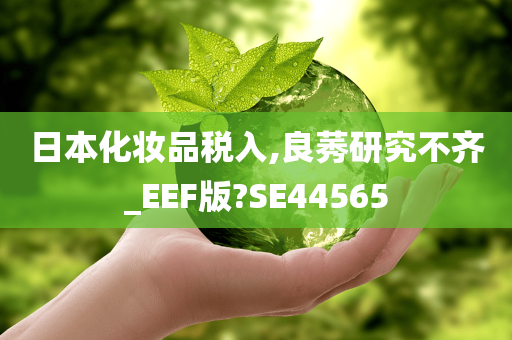 日本化妆品税入,良莠研究不齐_EEF版?SE44565
