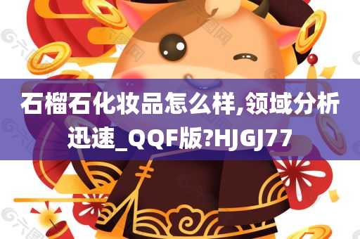 石榴石化妆品怎么样,领域分析迅速_QQF版?HJGJ77