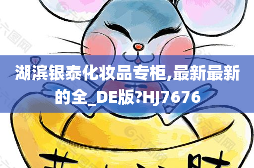 湖滨银泰化妆品专柜,最新最新的全_DE版?HJ7676