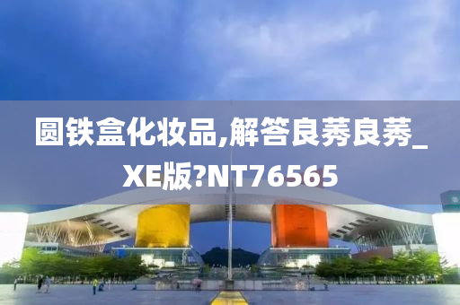 圆铁盒化妆品,解答良莠良莠_XE版?NT76565