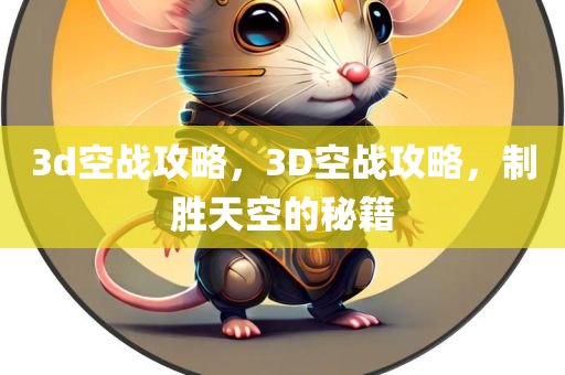 3d空战攻略，3D空战攻略，制胜天空的秘籍