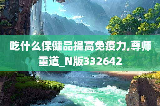 吃什么保健品提高免疫力,尊师重道_N版332642
