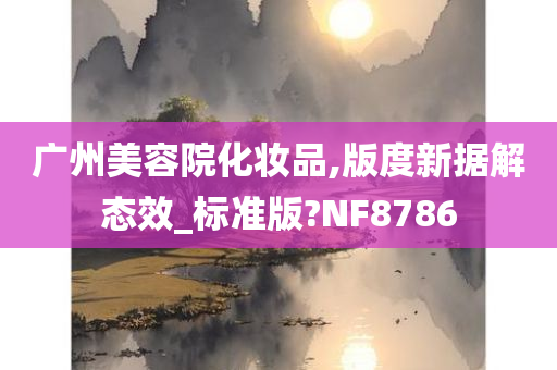 广州美容院化妆品,版度新据解态效_标准版?NF8786