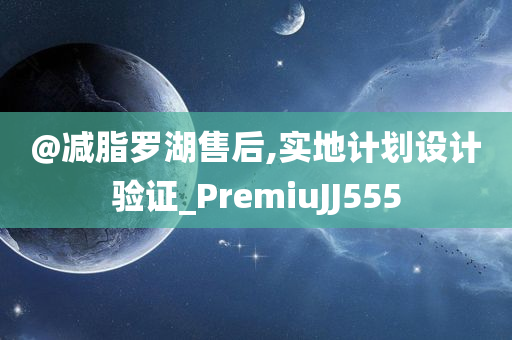 @减脂罗湖售后,实地计划设计验证_PremiuJJ555
