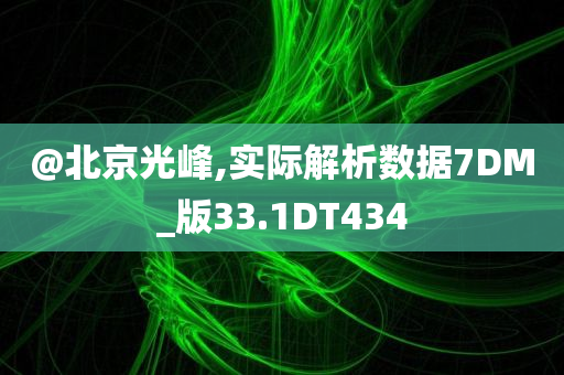 @北京光峰,实际解析数据7DM_版今晚必出三肖2025_2025新澳门精准免费提供·精确判断33.1DT434