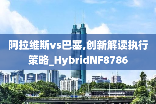 阿拉维斯vs巴塞,创新解读执行策略_HybridNF8786
