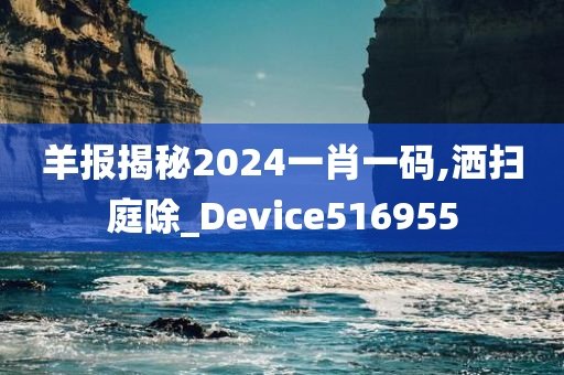 羊报揭秘2024一肖一码,洒扫庭除_Device516955