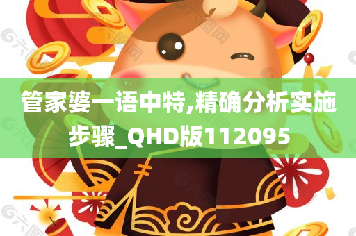 管家婆一语中特,精确分析实施步骤_QHD版112095