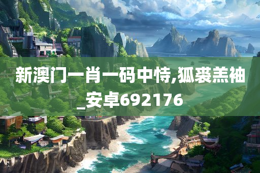 新澳门一肖一码中恃,狐裘羔袖_安卓692176