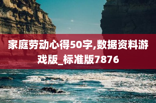 家庭劳动心得50字,数据资料游戏版_标准版7876