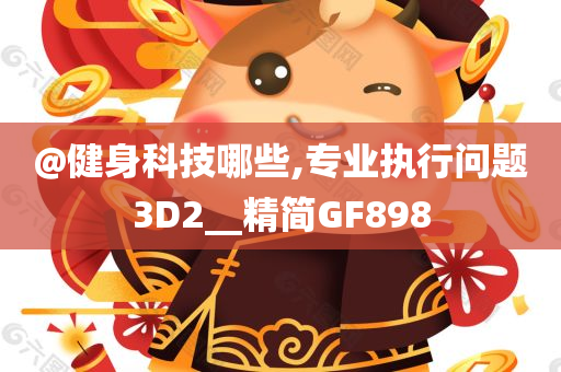 @健身科技哪些,专业执行问题3D2__精简GF898