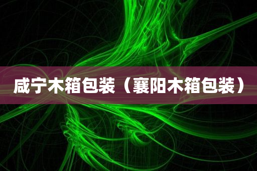 咸宁木箱包装（襄阳木箱包装）