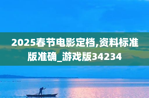 2025春节电影定档,资料标准版准确_游戏版34234